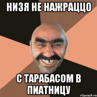 низя не нажраццо с тарабасом в пиатницу