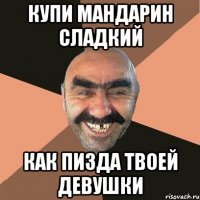 купи мандарин сладкий как пизда твоей девушки