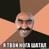  я твой нога шатал