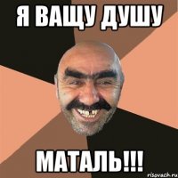 Я ВАЩУ ДУШУ МАТАЛЬ!!!