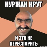 Нуржан крут и это не переспорить