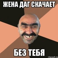 ЖЕНА ДАГ СКАЧАЕТ БЕЗ ТЕБЯ
