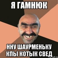 я гамнюк нну шаурменьку кпы котык свед