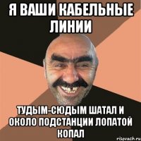 Я Ваши кабельные линии тудым-сюдым шатал и около подстанции лопатой копал