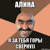 Алина Я за тебя горы сверну))