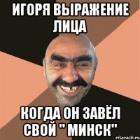 Игоря выражение лица когда он завёл свой " Минск"