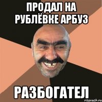 Продал на Рублёвке арбуз Разбогател