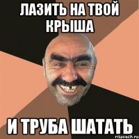 лазить на твой крыша и труба шатать