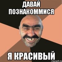 Давай познакоммися Я красивый