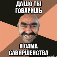 да шо ты говаришь я сама савяршенства