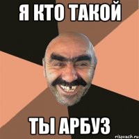 я кто такой ты арбуз