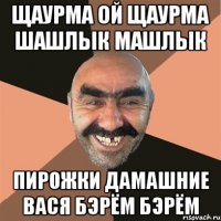 ЩАУРМА ОЙ ЩАУРМА ШАШЛЫК МАШЛЫК ПИРОЖКИ ДАМАШНИЕ ВАСЯ БЭРЁМ БЭРЁМ