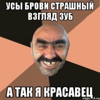 усы брови страшный взгляд зуб а так я красавец
