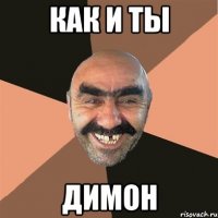 как и ты димон