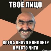 Твоё лицо когда кинул винлокер вместо чита