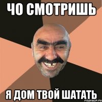 чо смотришь я дом твой шатать