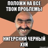Положи на все твои проблемы Нигерский черный Хуй