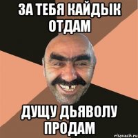 За тебя кайдык отдам дущу дьяволу продам