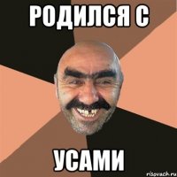 РОДИЛСЯ С УСАМИ