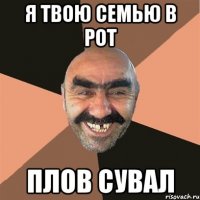 Я твою семью в рот плов сувал