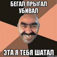 Бегал прыгал убивал эта я тебя шатал