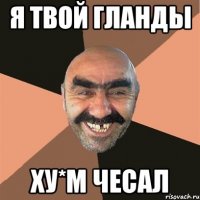 я твой гланды ху*м чесал