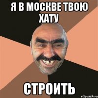 я в москве твою хату строить