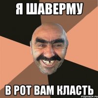 я шаверму в рот вам класть