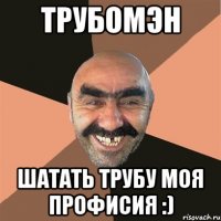 Трубомэн Шатать трубу моя профисия :)