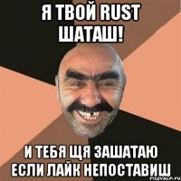 я твой rust шаташ! и тебя щя зашатаю если лайк непоставиш
