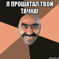 Я ПРОШАТАЛ ТВОЙ ТАЧКА! 
