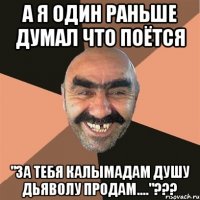 А я один раньше думал что поётся "За тебя калымадам душу дьяволу продам...."???