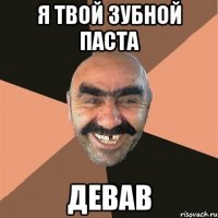 я твой зубной паста Девав