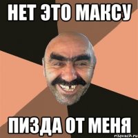 НЕТ ЭТО МАКСУ ПИЗДА ОТ МЕНЯ