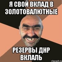 я свой вклад в золотовалютные резервы ДНР вклаль