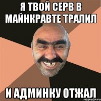 Я твой серв в майнкравте тралил И админку отжал