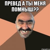 Превед а ты меня помныш?? 