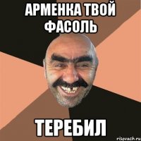 Арменка твой фасоль Теребил