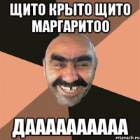 ЩИТО КРЫТО ЩИТО МАРГАРИТОО ДАААААААААА