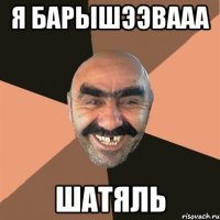 я Барышээвааа шатяль