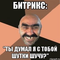 БИТРИКС: "Ты думал я с тобой шутки шучу?"