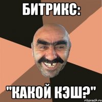 БИТРИКС: "Какой кэш?"