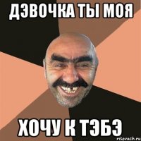 Дэвочка ты моя хочу к тэбэ