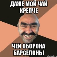 ДАЖЕ МОЙ ЧАЙ КРЕПЧЕ ЧЕИ ОБОРОНА БАРСЕЛОНЫ