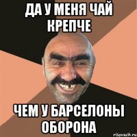 ДА У МЕНЯ ЧАЙ КРЕПЧЕ ЧЕМ У БАРСЕЛОНЫ ОБОРОНА