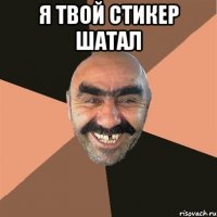Я твой стикер шатал 