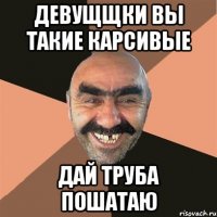 Девущщки вы такие карсивые Дай труба пошатаю