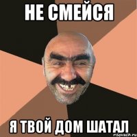 не смейся я твой дом шатал