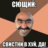 сющий: свистни в хуй, да!