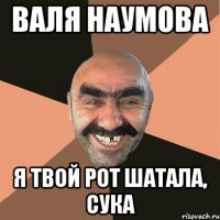 Валя Наумова Я твой рот шатала, сука
